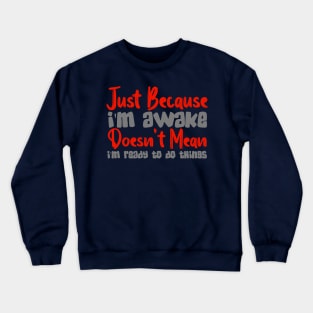 Just Because I'm Awake Doesn't Mean I'm Ready To Do Things Crewneck Sweatshirt